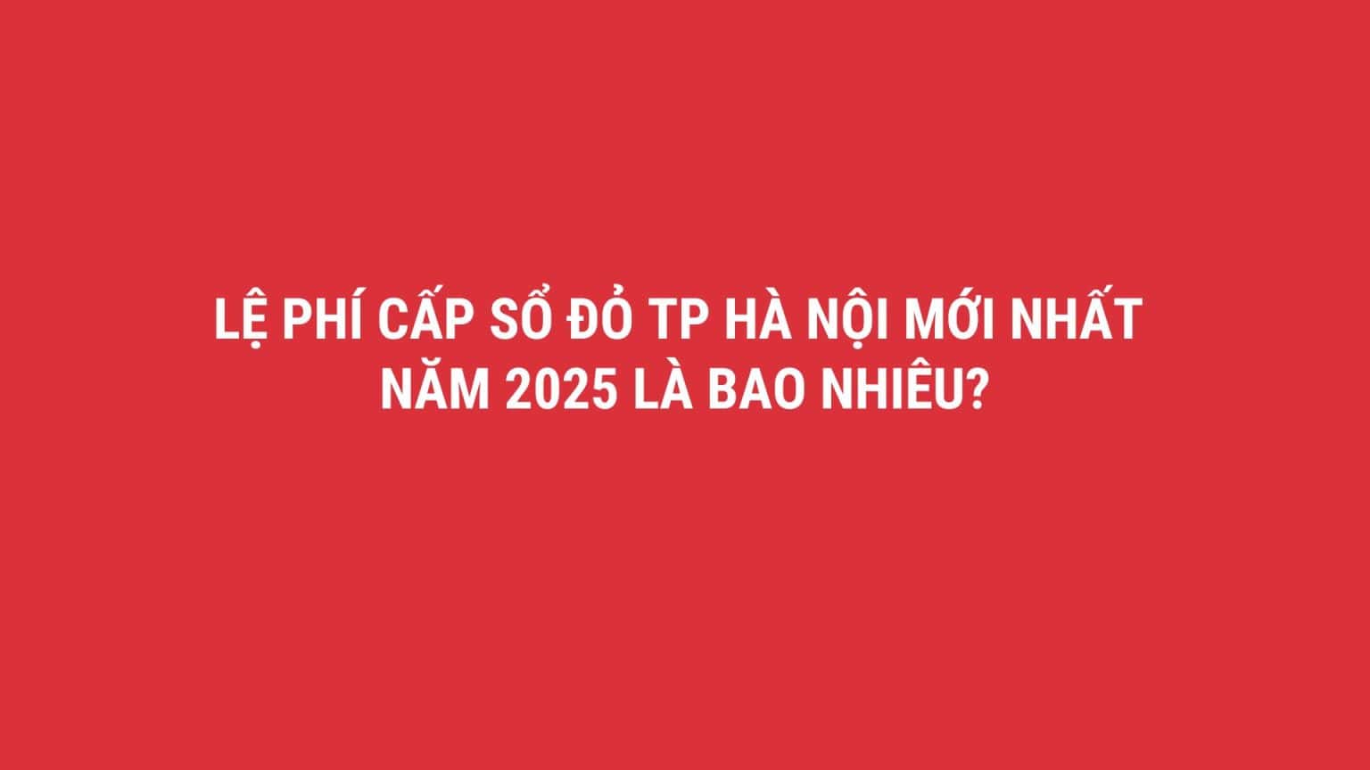 Lệ phí cấp sổ đỏ TP Hà Nội mới nhất năm 2025 là bao nhiêu?